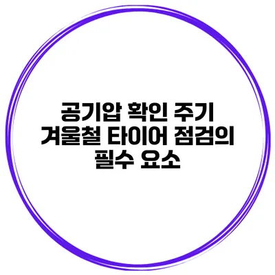 공기압 확인 주기: 겨울철 타이어 점검의 필수 요소