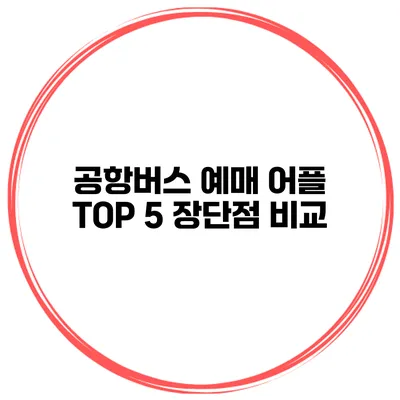 공항버스 예매 어플 TOP 5 장단점 비교