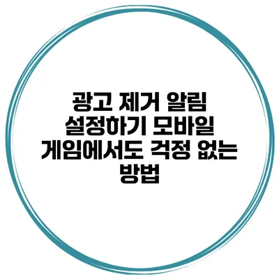 광고 제거 알림 설정하기 모바일 게임에서도 걱정 없는 방법