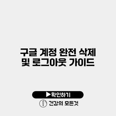 구글 계정 완전 삭제 및 로그아웃 가이드