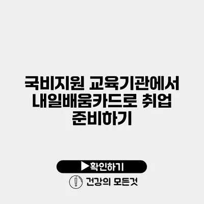국비지원 교육기관에서 내일배움카드로 취업 준비하기