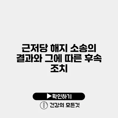 근저당 해지 소송의 결과와 그에 따른 후속 조치