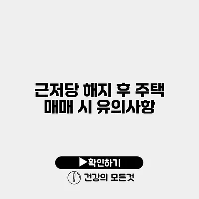 근저당 해지 후 주택 매매 시 유의사항