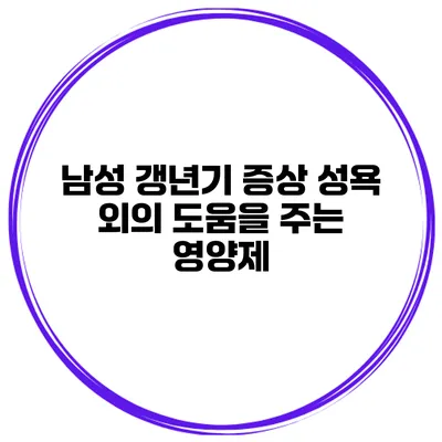 남성 갱년기 증상: 성욕 외의 도움을 주는 영양제