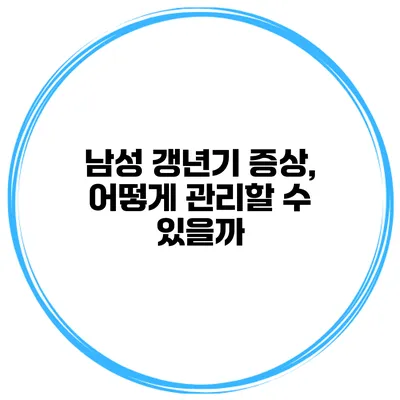 남성 갱년기 증상, 어떻게 관리할 수 있을까?