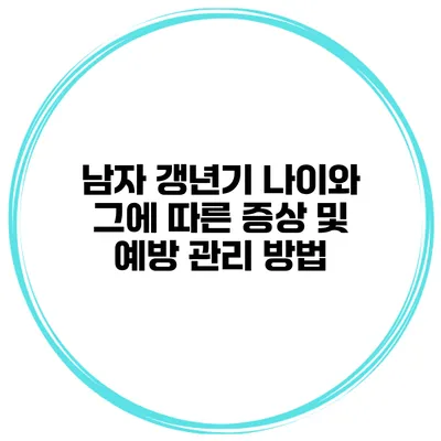 남자 갱년기 나이와 그에 따른 증상 및 예방 관리 방법