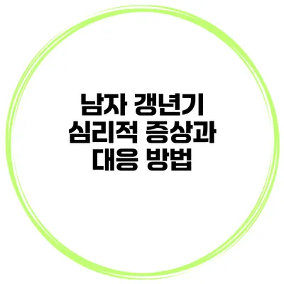 남자 갱년기: 심리적 증상과 대응 방법