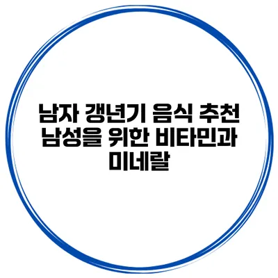 남자 갱년기 음식 추천: 남성을 위한 비타민과 미네랄