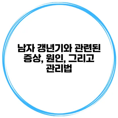 남자 갱년기와 관련된 증상, 원인, 그리고 관리법