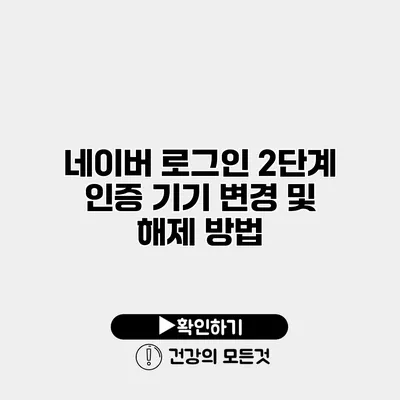 네이버 로그인 2단계 인증 기기 변경 및 해제 방법