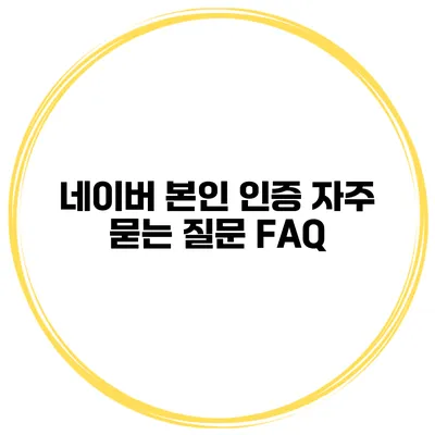 네이버 본인 인증 자주 묻는 질문 FAQ