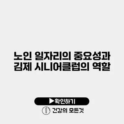 노인 일자리의 중요성과 김제 시니어클럽의 역할