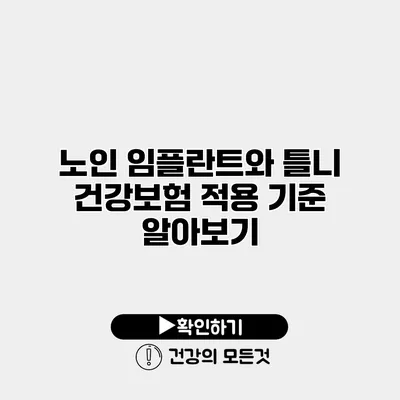 노인 임플란트와 틀니 건강보험 적용 기준 알아보기