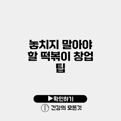 놓치지 말아야 할 떡볶이 창업 팁
