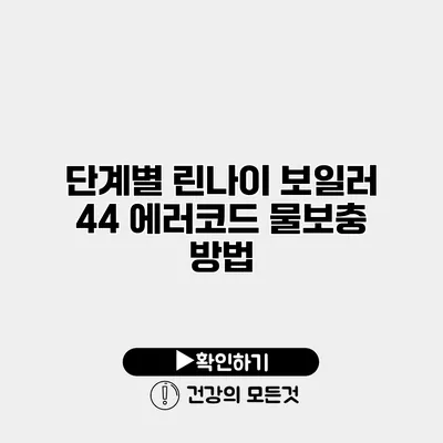 단계별 린나이 보일러 44 에러코드 물보충 방법