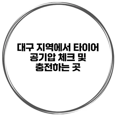 대구 지역에서 타이어 공기압 체크 및 충전하는 곳