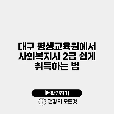 대구 평생교육원에서 사회복지사 2급 쉽게 취득하는 법