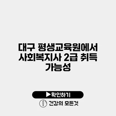 대구 평생교육원에서 사회복지사 2급 취득 가능성