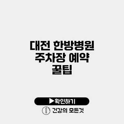 대전 한방병원 주차장 예약 꿀팁