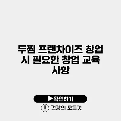 두찜 프랜차이즈 창업 시 필요한 창업 교육 사항