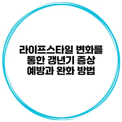 라이프스타일 변화를 통한 갱년기 증상 예방과 완화 방법