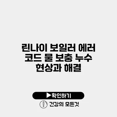 린나이 보일러 에러 코드 물 보충 누수 현상과 해결