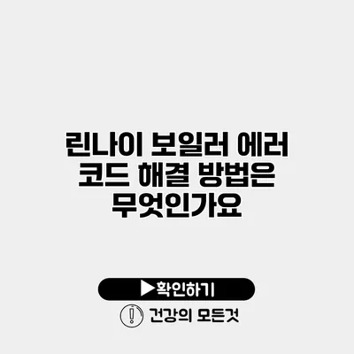 린나이 보일러 에러 코드 해결 방법은 무엇인가요?