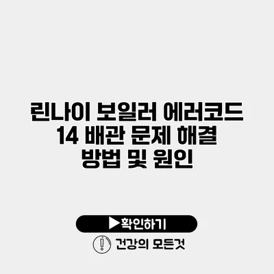 린나이 보일러 에러코드 14 배관 문제 해결 방법 및 원인