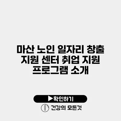 마산 노인 일자리 창출 지원 센터 취업 지원 프로그램 소개