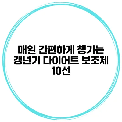 매일 간편하게 챙기는 갱년기 다이어트 보조제 10선