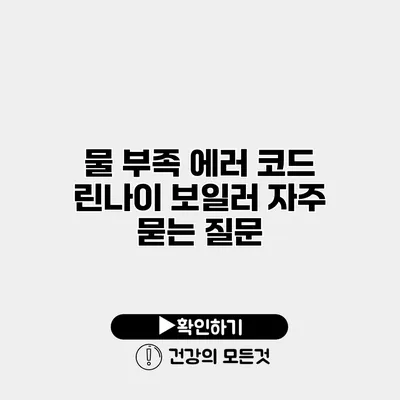 물 부족 에러 코드 린나이 보일러 자주 묻는 질문