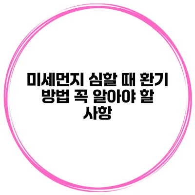 미세먼지 심할 때 환기 방법 꼭 알아야 할 사항