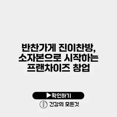반찬가게 진이찬방, 소자본으로 시작하는 프랜차이즈 창업