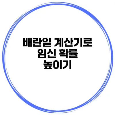 배란일 계산기로 임신 확률 높이기