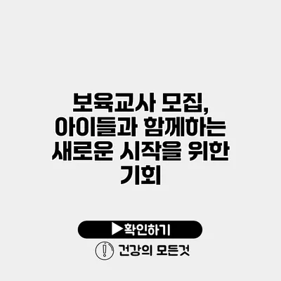 보육교사 모집, 아이들과 함께하는 새로운 시작을 위한 기회