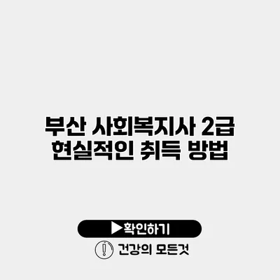 부산 사회복지사 2급 현실적인 취득 방법