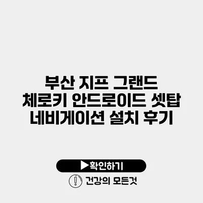 부산 지프 그랜드 체로키 안드로이드 셋탑 네비게이션 설치 후기