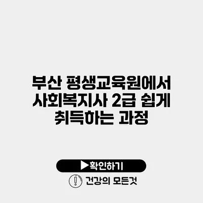 부산 평생교육원에서 사회복지사 2급 쉽게 취득하는 과정