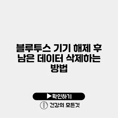 블루투스 기기 해제 후 남은 데이터 삭제하는 방법
