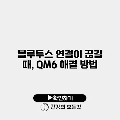 블루투스 연결이 끊길 때, QM6 해결 방법