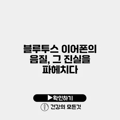 블루투스 이어폰의 음질, 그 진실을 파헤치다