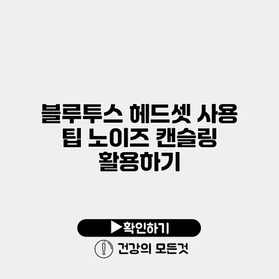 블루투스 헤드셋 사용 팁 노이즈 캔슬링 활용하기