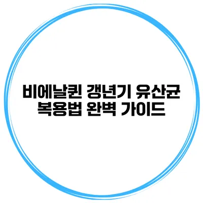 비에날퀸 갱년기 유산균 복용법 완벽 가이드