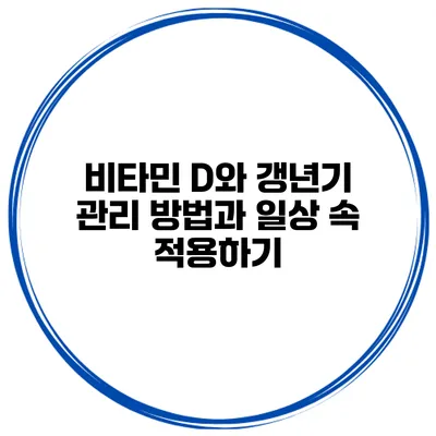 비타민 D와 갱년기: 관리 방법과 일상 속 적용하기