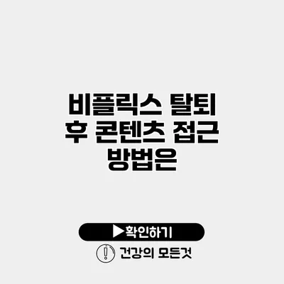 비플릭스 탈퇴 후 콘텐츠 접근 방법은?