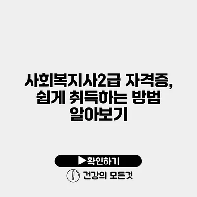 사회복지사2급 자격증, 쉽게 취득하는 방법 알아보기