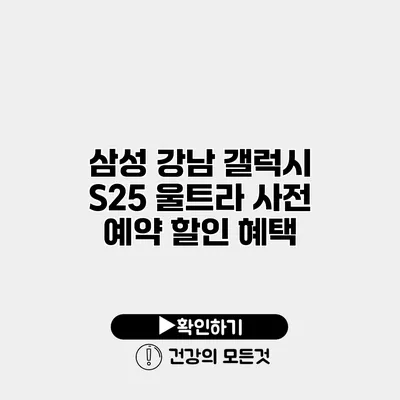 삼성 강남 갤럭시 S25 울트라 사전 예약 할인 혜택