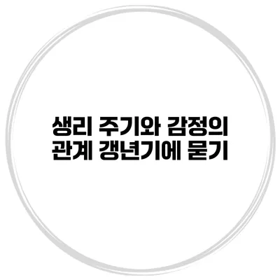 생리 주기와 감정의 관계: 갱년기에 묻기