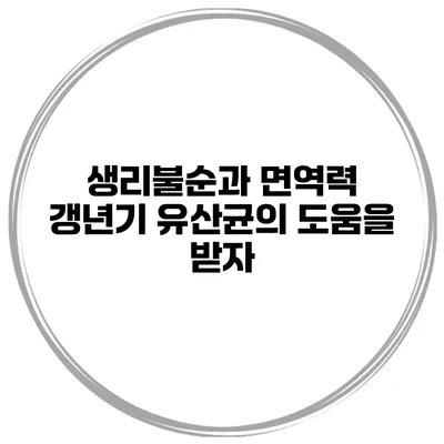생리불순과 면역력: 갱년기 유산균의 도움을 받자