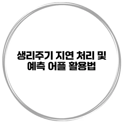 생리주기 지연 처리 및 예측 어플 활용법